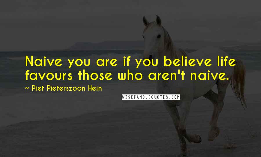Piet Pieterszoon Hein Quotes: Naive you are if you believe life favours those who aren't naive.