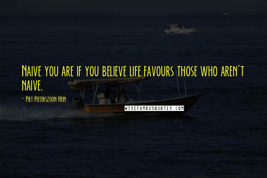 Piet Pieterszoon Hein Quotes: Naive you are if you believe life favours those who aren't naive.