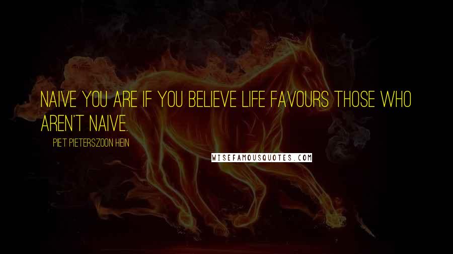 Piet Pieterszoon Hein Quotes: Naive you are if you believe life favours those who aren't naive.