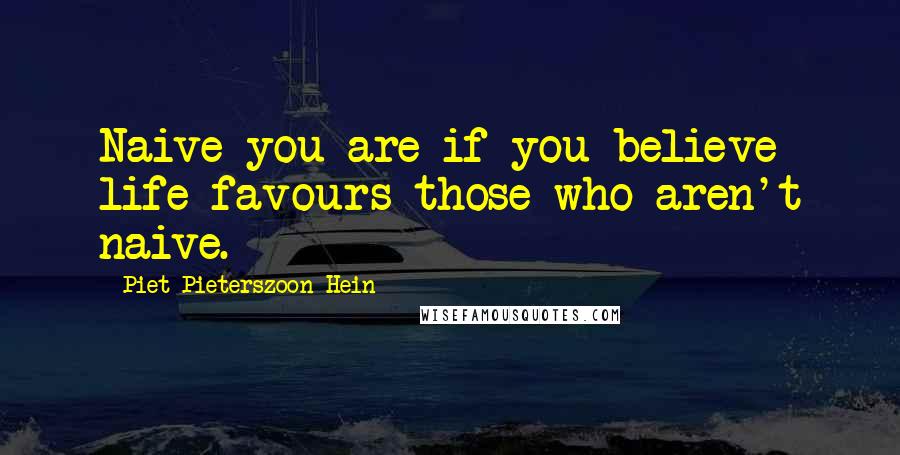 Piet Pieterszoon Hein Quotes: Naive you are if you believe life favours those who aren't naive.
