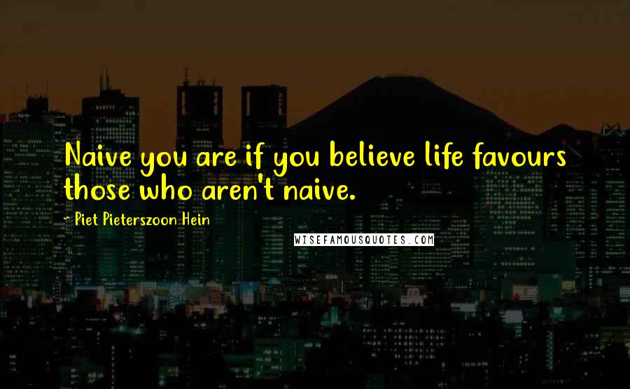 Piet Pieterszoon Hein Quotes: Naive you are if you believe life favours those who aren't naive.