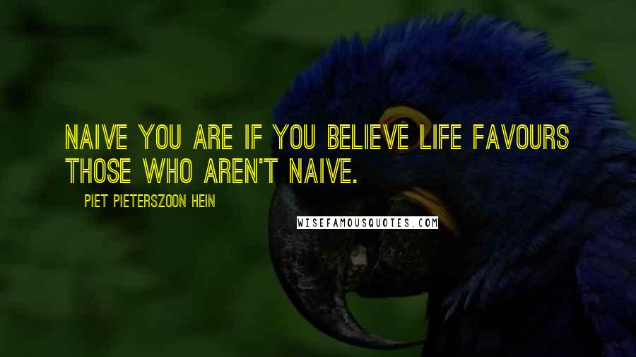 Piet Pieterszoon Hein Quotes: Naive you are if you believe life favours those who aren't naive.