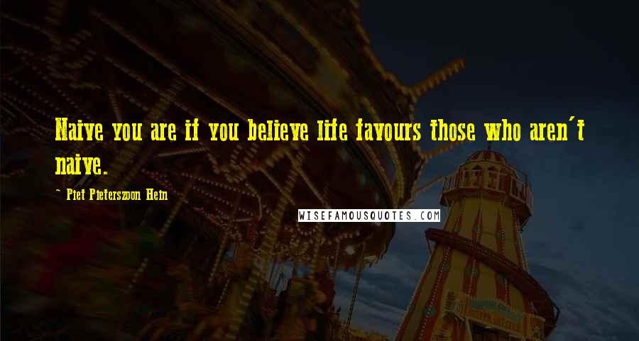 Piet Pieterszoon Hein Quotes: Naive you are if you believe life favours those who aren't naive.