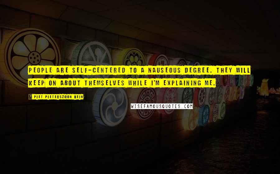 Piet Pieterszoon Hein Quotes: People are self-centered to a nauseous degree. They will keep on about themselves while I'm explaining me.