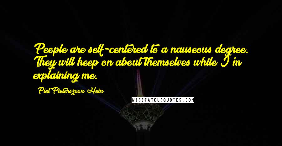 Piet Pieterszoon Hein Quotes: People are self-centered to a nauseous degree. They will keep on about themselves while I'm explaining me.