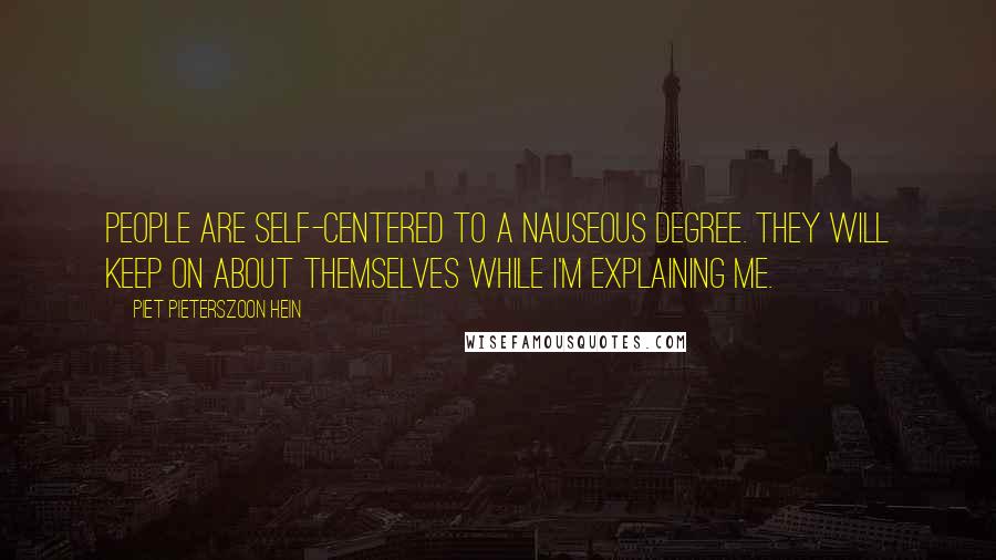 Piet Pieterszoon Hein Quotes: People are self-centered to a nauseous degree. They will keep on about themselves while I'm explaining me.