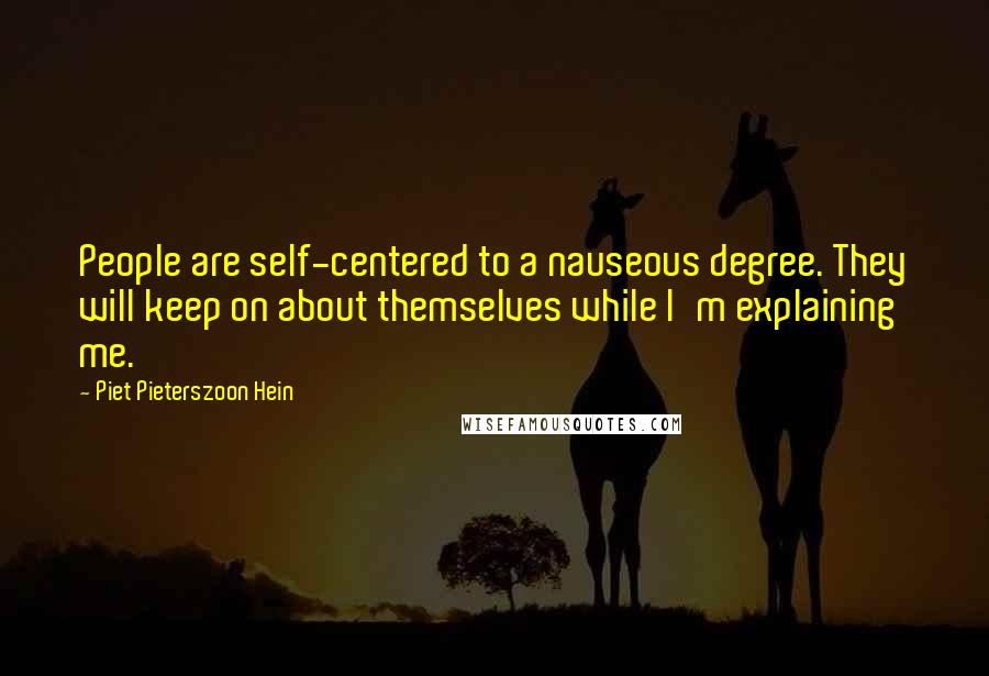 Piet Pieterszoon Hein Quotes: People are self-centered to a nauseous degree. They will keep on about themselves while I'm explaining me.