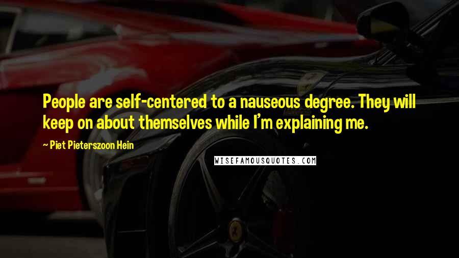 Piet Pieterszoon Hein Quotes: People are self-centered to a nauseous degree. They will keep on about themselves while I'm explaining me.