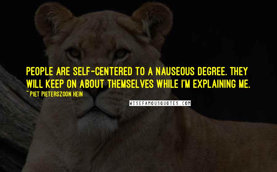 Piet Pieterszoon Hein Quotes: People are self-centered to a nauseous degree. They will keep on about themselves while I'm explaining me.