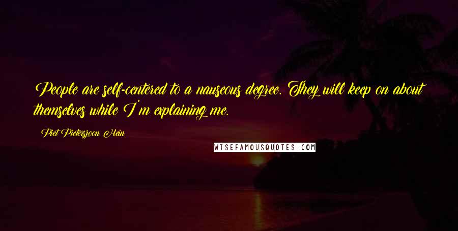 Piet Pieterszoon Hein Quotes: People are self-centered to a nauseous degree. They will keep on about themselves while I'm explaining me.