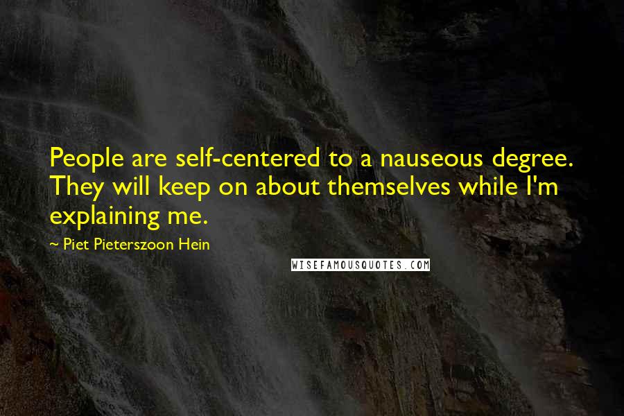Piet Pieterszoon Hein Quotes: People are self-centered to a nauseous degree. They will keep on about themselves while I'm explaining me.