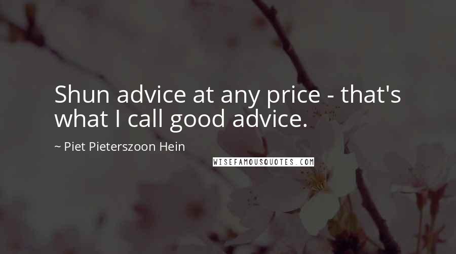 Piet Pieterszoon Hein Quotes: Shun advice at any price - that's what I call good advice.