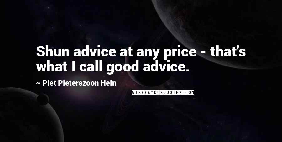 Piet Pieterszoon Hein Quotes: Shun advice at any price - that's what I call good advice.