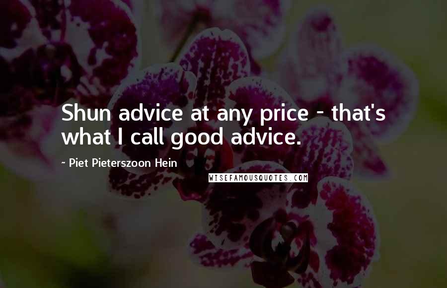Piet Pieterszoon Hein Quotes: Shun advice at any price - that's what I call good advice.