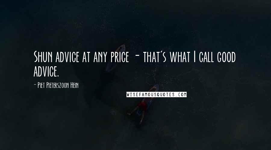 Piet Pieterszoon Hein Quotes: Shun advice at any price - that's what I call good advice.