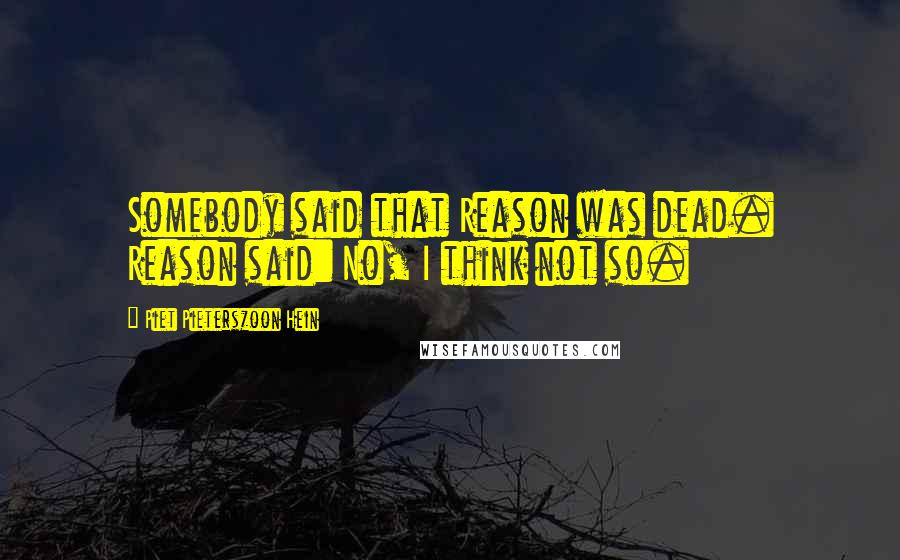 Piet Pieterszoon Hein Quotes: Somebody said that Reason was dead. Reason said: No, I think not so.