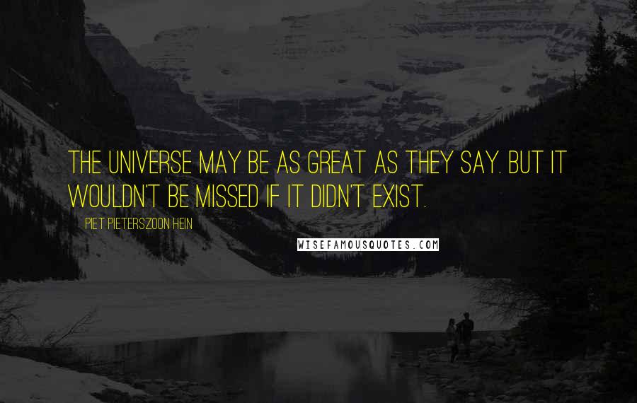 Piet Pieterszoon Hein Quotes: The universe may be as great as they say. But it wouldn't be missed if it didn't exist.
