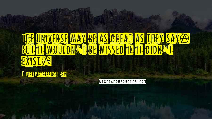 Piet Pieterszoon Hein Quotes: The universe may be as great as they say. But it wouldn't be missed if it didn't exist.