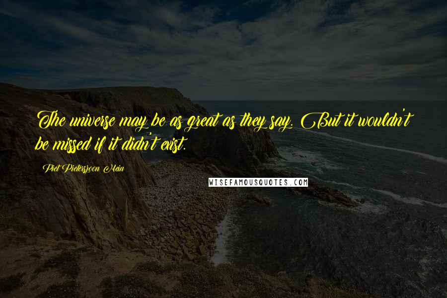 Piet Pieterszoon Hein Quotes: The universe may be as great as they say. But it wouldn't be missed if it didn't exist.