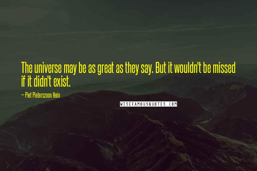 Piet Pieterszoon Hein Quotes: The universe may be as great as they say. But it wouldn't be missed if it didn't exist.