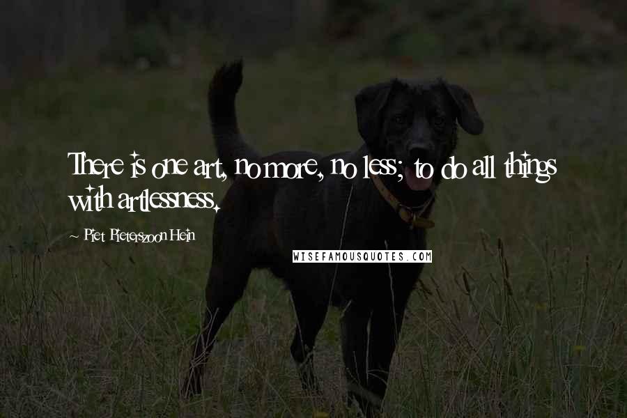 Piet Pieterszoon Hein Quotes: There is one art, no more, no less; to do all things with artlessness.