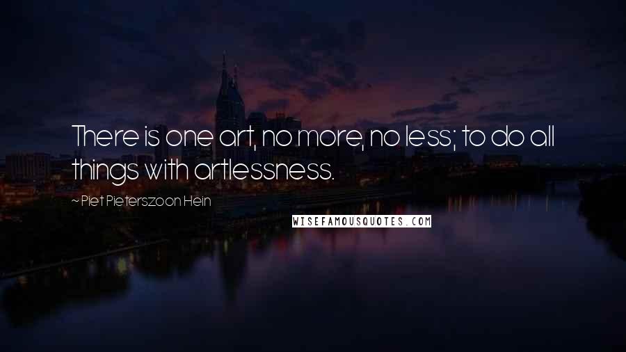 Piet Pieterszoon Hein Quotes: There is one art, no more, no less; to do all things with artlessness.