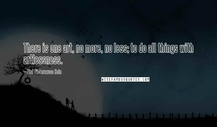 Piet Pieterszoon Hein Quotes: There is one art, no more, no less; to do all things with artlessness.