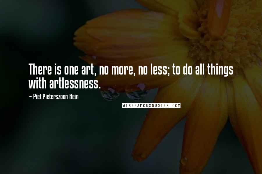 Piet Pieterszoon Hein Quotes: There is one art, no more, no less; to do all things with artlessness.