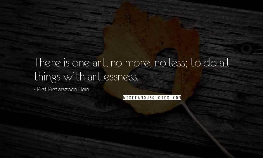 Piet Pieterszoon Hein Quotes: There is one art, no more, no less; to do all things with artlessness.