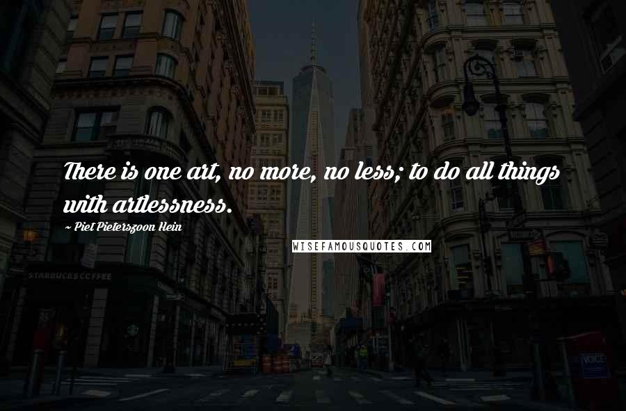 Piet Pieterszoon Hein Quotes: There is one art, no more, no less; to do all things with artlessness.