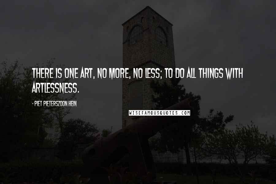 Piet Pieterszoon Hein Quotes: There is one art, no more, no less; to do all things with artlessness.