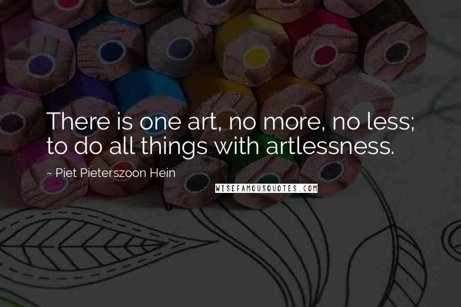 Piet Pieterszoon Hein Quotes: There is one art, no more, no less; to do all things with artlessness.
