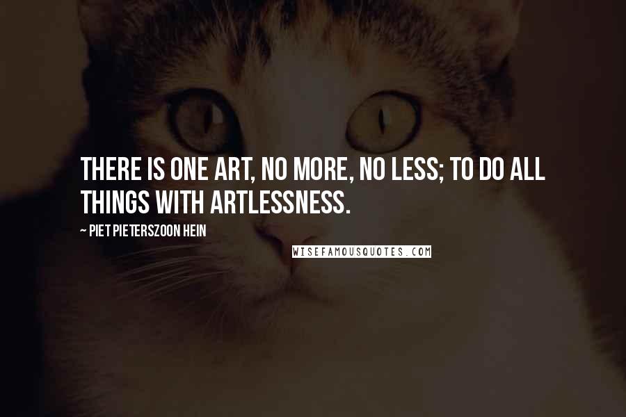 Piet Pieterszoon Hein Quotes: There is one art, no more, no less; to do all things with artlessness.