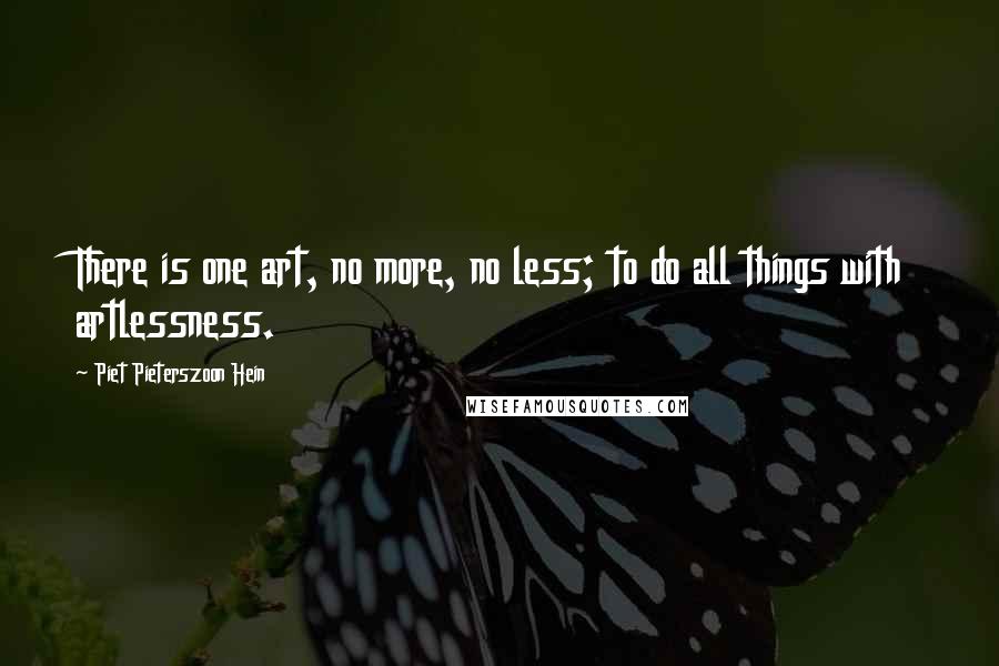 Piet Pieterszoon Hein Quotes: There is one art, no more, no less; to do all things with artlessness.