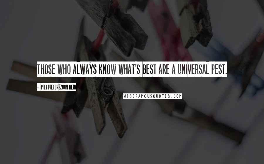 Piet Pieterszoon Hein Quotes: Those who always know what's best are a universal pest.