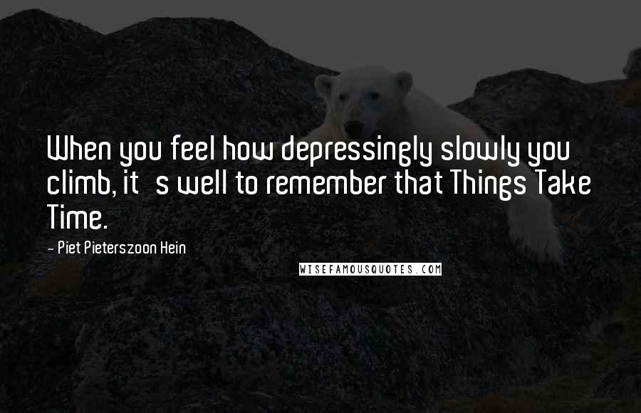 Piet Pieterszoon Hein Quotes: When you feel how depressingly slowly you climb, it's well to remember that Things Take Time.
