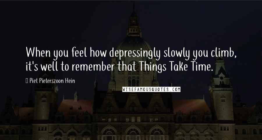 Piet Pieterszoon Hein Quotes: When you feel how depressingly slowly you climb, it's well to remember that Things Take Time.