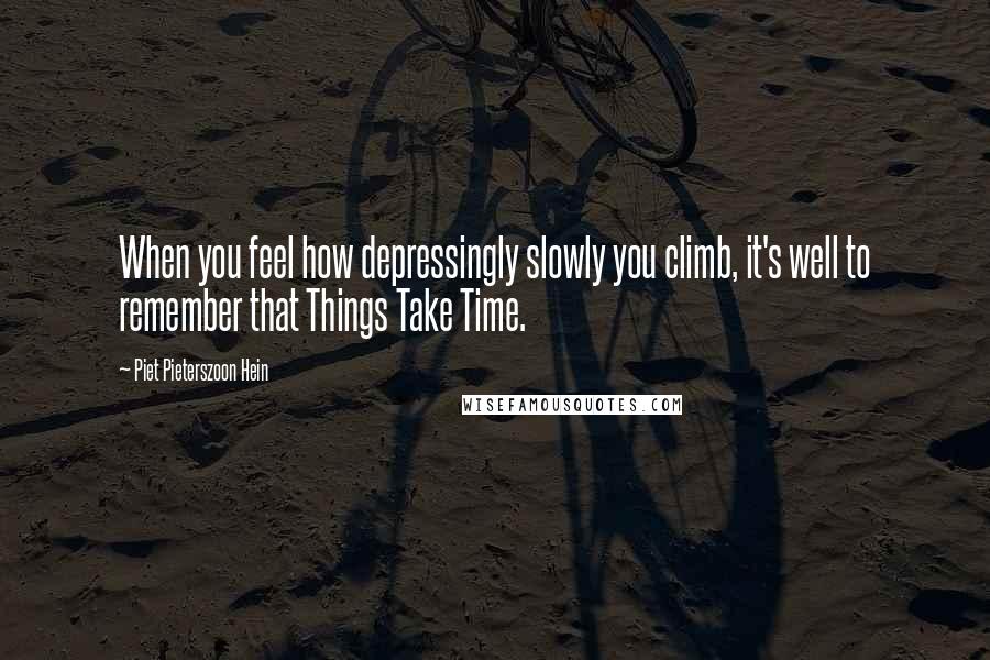 Piet Pieterszoon Hein Quotes: When you feel how depressingly slowly you climb, it's well to remember that Things Take Time.