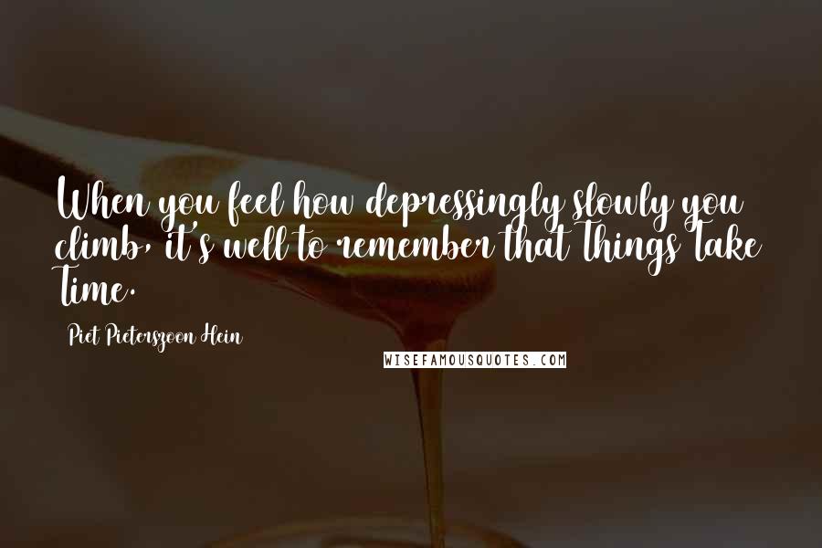 Piet Pieterszoon Hein Quotes: When you feel how depressingly slowly you climb, it's well to remember that Things Take Time.