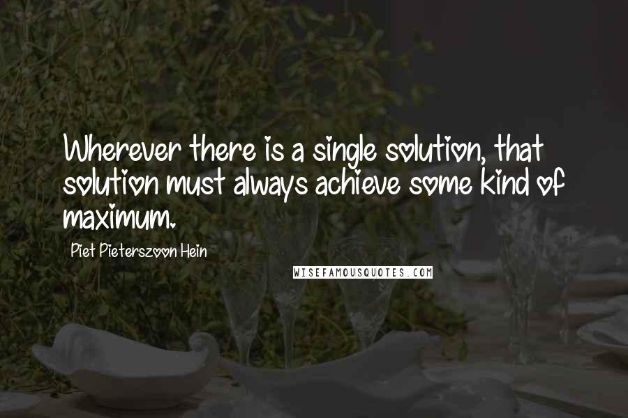 Piet Pieterszoon Hein Quotes: Wherever there is a single solution, that solution must always achieve some kind of maximum.