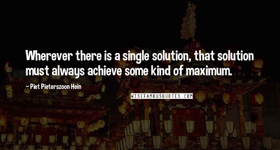 Piet Pieterszoon Hein Quotes: Wherever there is a single solution, that solution must always achieve some kind of maximum.