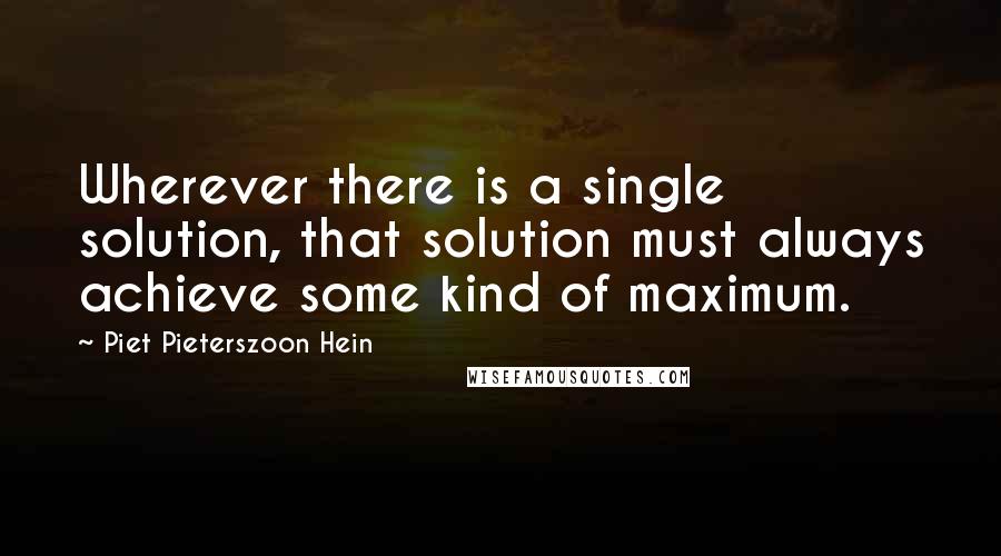 Piet Pieterszoon Hein Quotes: Wherever there is a single solution, that solution must always achieve some kind of maximum.