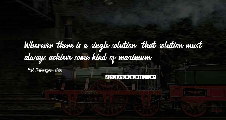 Piet Pieterszoon Hein Quotes: Wherever there is a single solution, that solution must always achieve some kind of maximum.