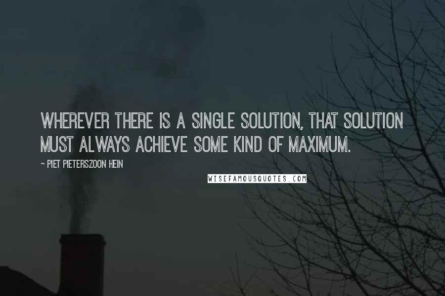 Piet Pieterszoon Hein Quotes: Wherever there is a single solution, that solution must always achieve some kind of maximum.