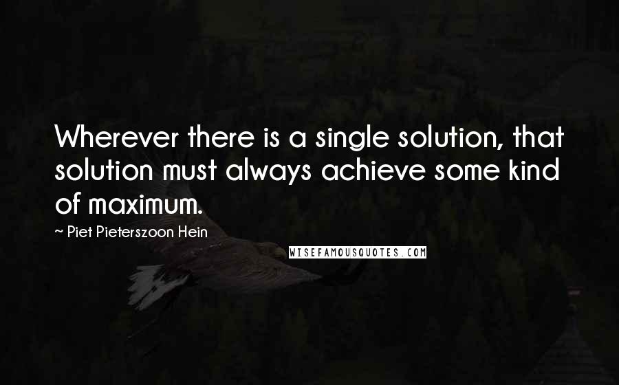 Piet Pieterszoon Hein Quotes: Wherever there is a single solution, that solution must always achieve some kind of maximum.