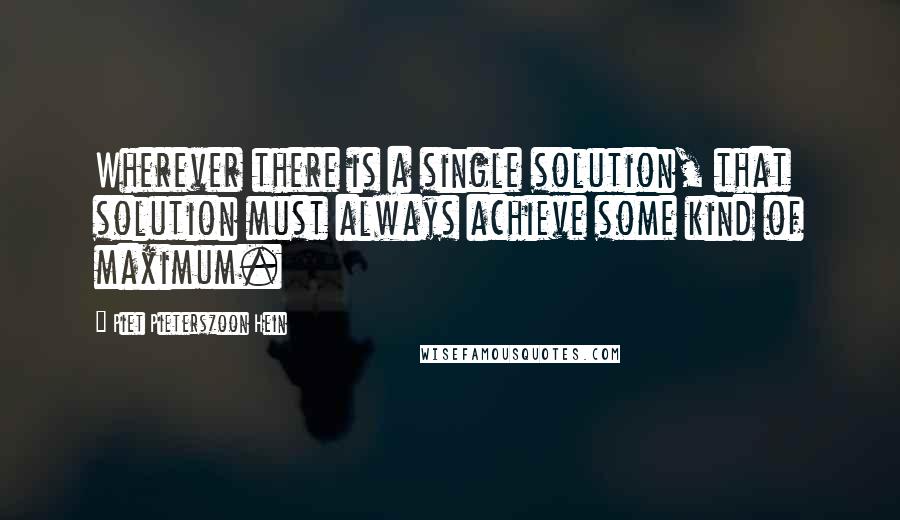 Piet Pieterszoon Hein Quotes: Wherever there is a single solution, that solution must always achieve some kind of maximum.