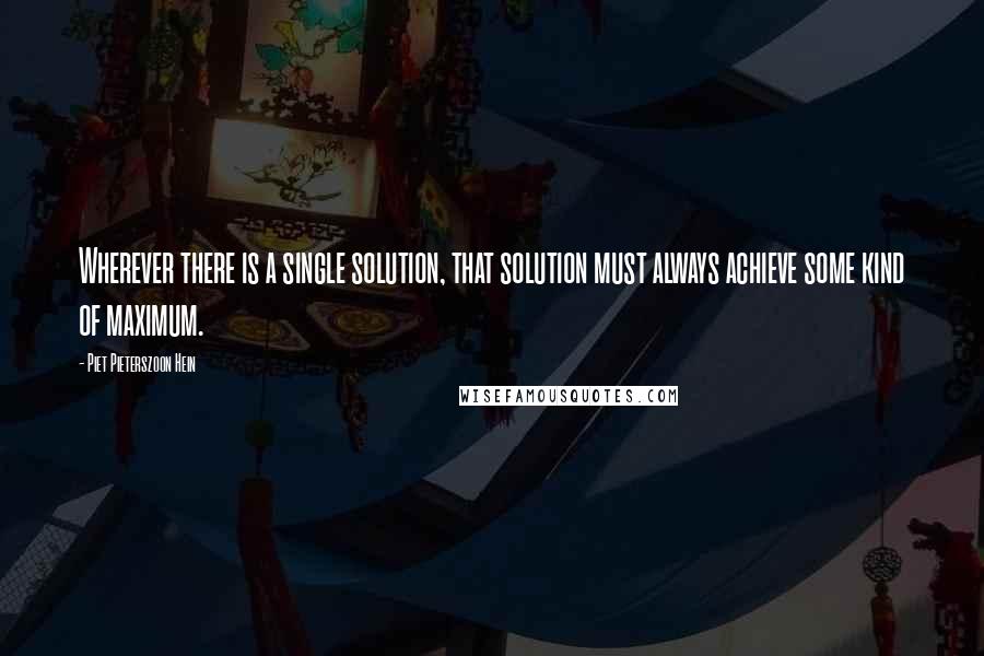 Piet Pieterszoon Hein Quotes: Wherever there is a single solution, that solution must always achieve some kind of maximum.