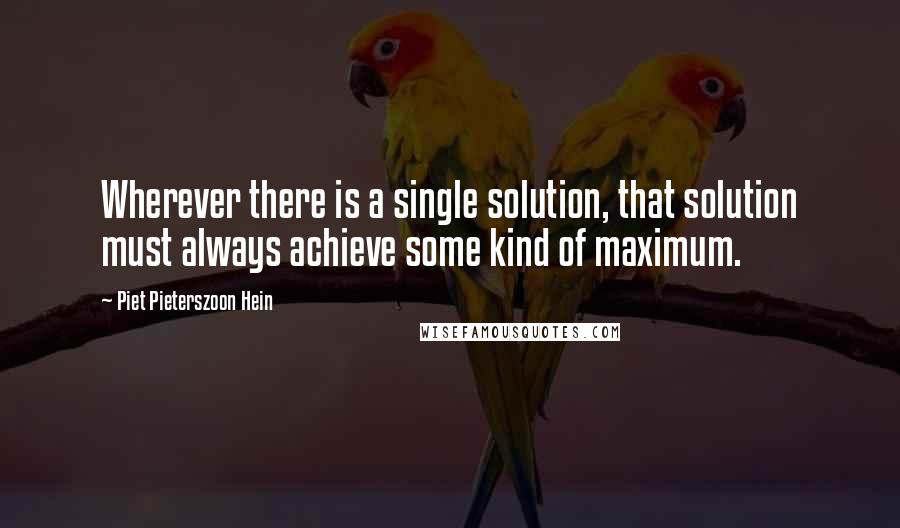 Piet Pieterszoon Hein Quotes: Wherever there is a single solution, that solution must always achieve some kind of maximum.