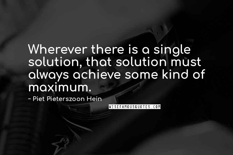 Piet Pieterszoon Hein Quotes: Wherever there is a single solution, that solution must always achieve some kind of maximum.