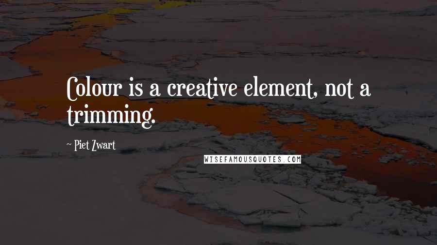 Piet Zwart Quotes: Colour is a creative element, not a trimming.